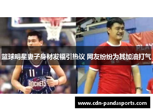 篮球明星妻子身材发福引热议 网友纷纷为其加油打气