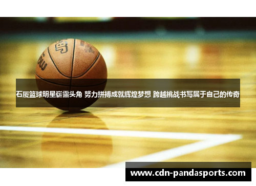 石厦篮球明星崭露头角 努力拼搏成就辉煌梦想 跨越挑战书写属于自己的传奇