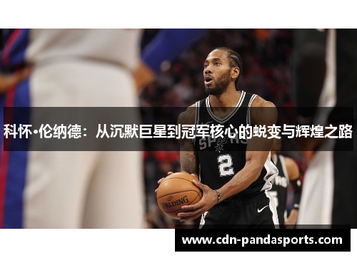 科怀·伦纳德：从沉默巨星到冠军核心的蜕变与辉煌之路